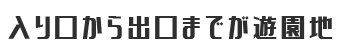 入り口から出口までが遊園地